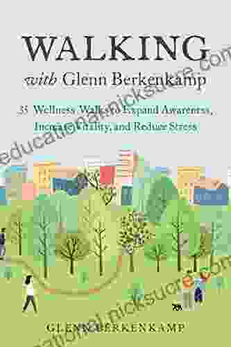 Walking With Glenn Berkenkamp: 35 Wellness Walks To Expand Awareness Increase Vitality And Reduce Stress