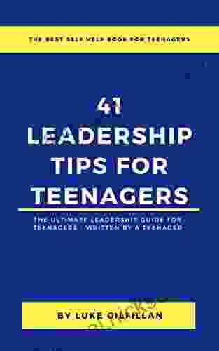 41 Leadership Tips For Teenagers: The Ultimate Leadership Guide For Teenagers Written By A Teenager