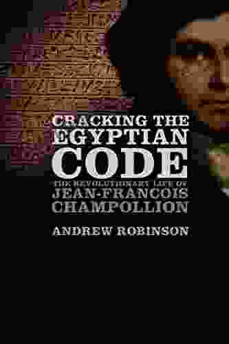 Cracking The Egyptian Code: The Revolutionary Life Of Jean Francois Champollion
