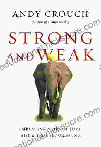 Strong And Weak: Embracing A Life Of Love Risk And True Flourishing