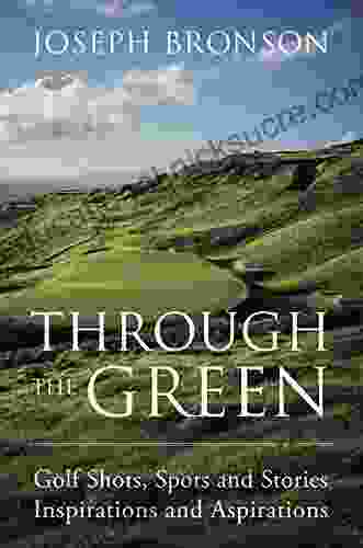 Through The Green: Golf Shots Spots And Stories Inspirations And Aspirations