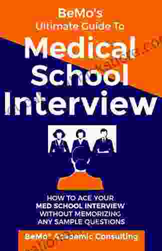 BeMo S Ultimate Guide To Medical School Interview: How To Ace Your Med School Interview Without Memorizing Any Sample Questions