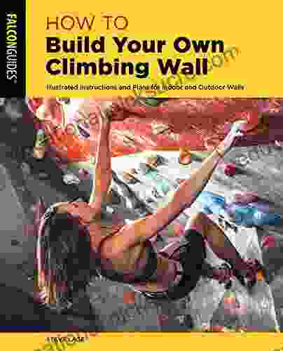 How To Build Your Own Climbing Wall: Illustrated Instructions And Plans For Indoor And Outdoor Walls (How To Climb Series)