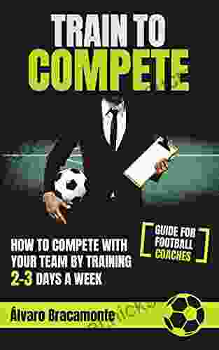 Train To Compete: How To Compete With Your Team By Training 2 3 Days A Week Guide For Football Coaches