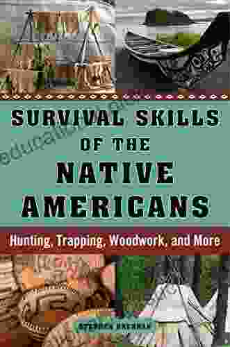 Survival Skills Of The Native Americans: Hunting Trapping Woodwork And More