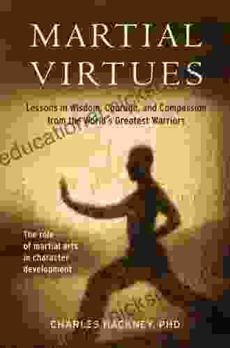 Martial Virtues: Lessons In Wisdom Courage And Compassion From The World S Greatest Warriors