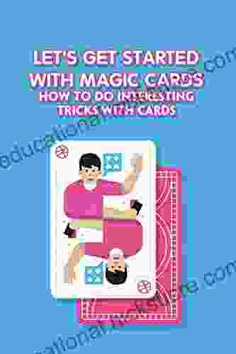 Let S Get Started With Magic Cards: How To Do Interesting Tricks With Cards