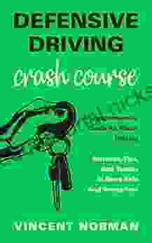 Defensive Driving Crash Course: A Comprehensive Guide All About Driving Methods Tips And Tactics To Drive Safe And Stress Free