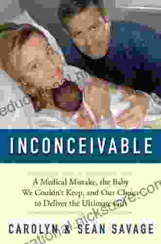 Inconceivable: A Medical Mistake The Baby We Couldn T Keep And Our Choice To Deliver The Ultimate Gift
