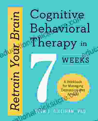 Retrain Your Brain: Cognitive Behavioral Therapy In 7 Weeks: A Workbook For Managing Depression And Anxiety