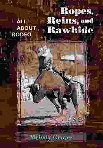 Ropes Reins And Rawhide: All About Rodeo