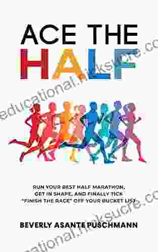 Ace The Half: Run Your Best Half Marathon Get In Shape And Finally Tick Finish The Race Off Your Bucket List
