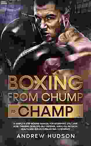 Boxing From Chump To Champ: A Simple 9 Step Boxing Manual For Beginners Discover How Training Develops Self Defense Improves Physical Health And Builds (The Chump To Champ Collection 1)