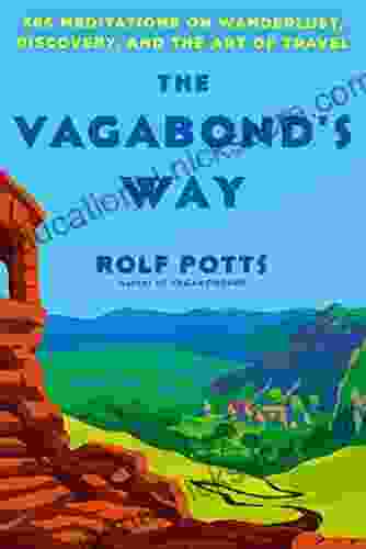 The Vagabond S Way: 366 Meditations On Wanderlust Discovery And The Art Of Travel