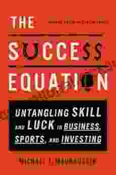 The Success Equation: Untangling Skill And Luck In Business Sports And Investing