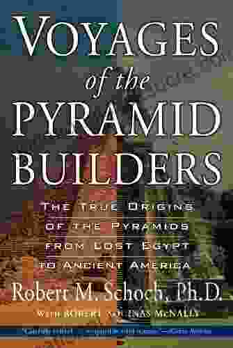 Voyages Of The Pyramid Builders: The True Origins Of The Pyramids From Lost Egypt To Ancient America
