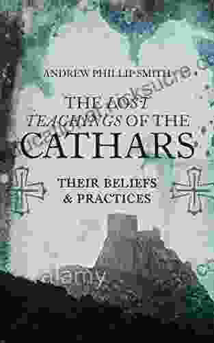 The Lost Teachings Of The Cathars: Their Beliefs And Practices