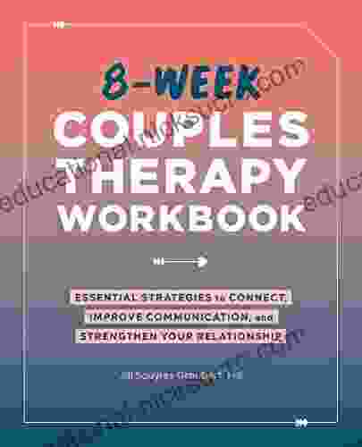8 Week Couples Therapy Workbook: Essential Strategies To Connect Improve Communication And Strengthen Your Relationship